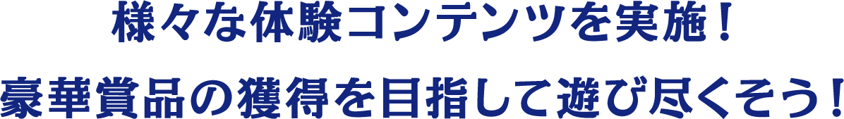 様々な体験コンテンツを実施！豪華賞品の獲得を目指して遊び尽くそう！