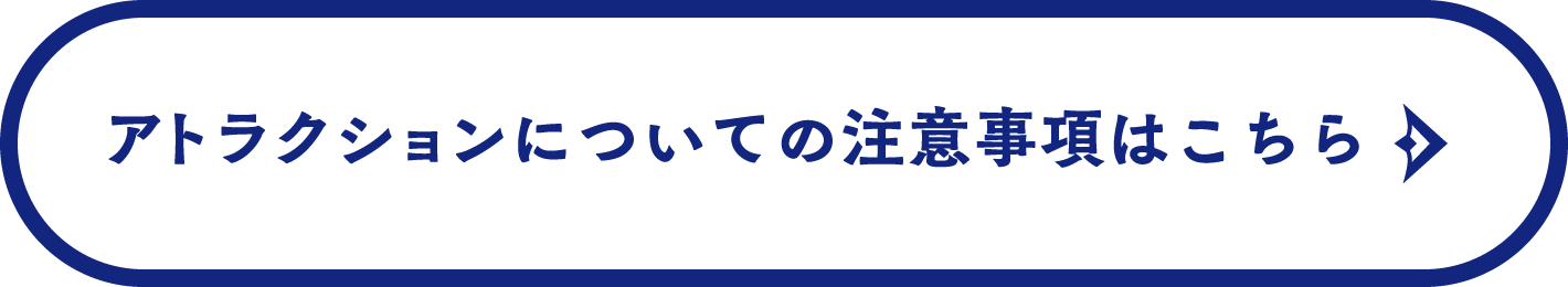 アトラクションについての注意事項はこちら