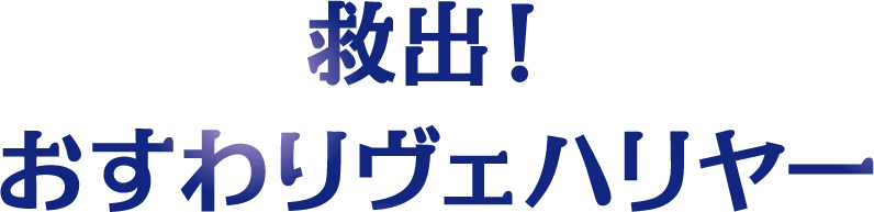 救出！おすわりヴェハリヤー
