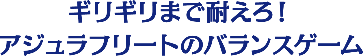 ギリギリまで耐えろ！アジュラフリートのバランスゲーム