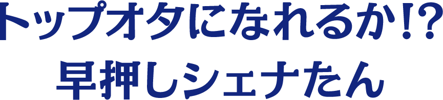 トップオタになれるか！？早押しシェナたん
