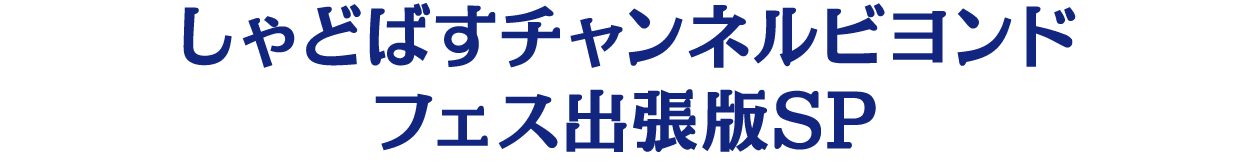 しゃどばすチャンネルビヨンドフェス出張版SP